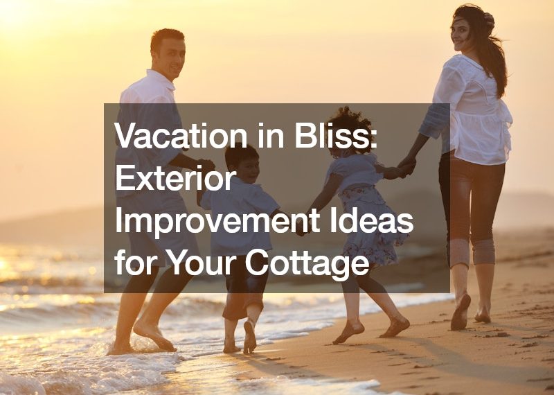 Vacation in Bliss: Exterior Improvement Ideas for Your Cottage