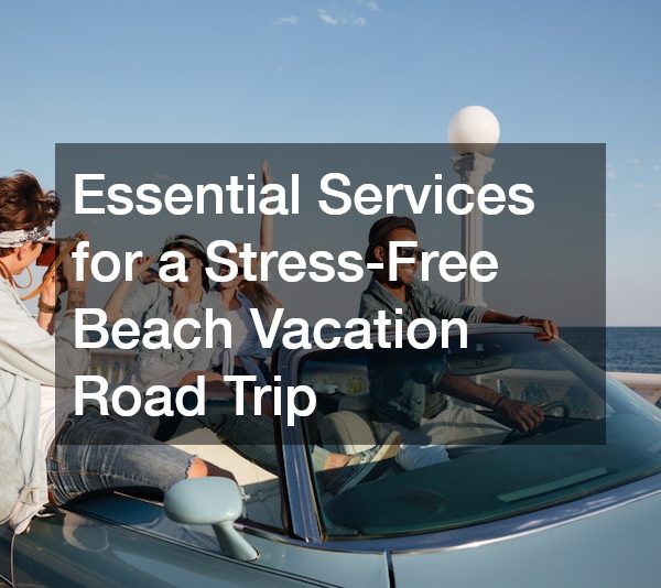 Essential Services for a Stress-Free Beach Vacation Road Trip