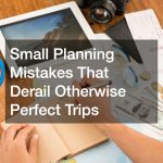 Small Planning Mistakes That Derail Otherwise Perfect Trips