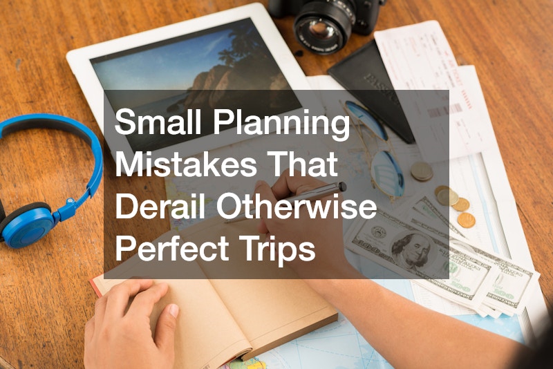 Small Planning Mistakes That Derail Otherwise Perfect Trips